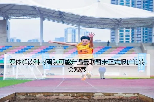 罗体解读科内离队可能升温曼联暂未正式报价的转会观察