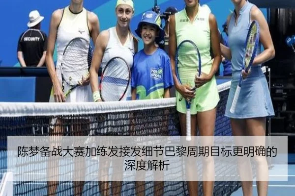 陈梦备战大赛加练发接发细节巴黎周期目标更明确的深度解析
