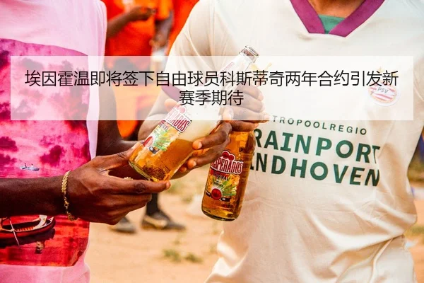 埃因霍温即将签下自由球员科斯蒂奇两年合约引发新赛季期待