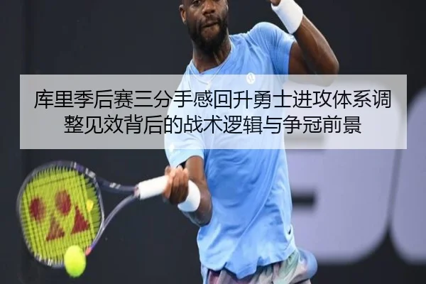 库里季后赛三分手感回升勇士进攻体系调整见效背后的战术逻辑与争冠前景